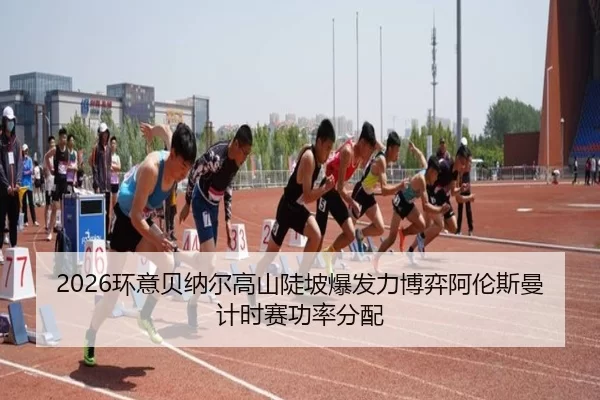 2026环意贝纳尔高山陡坡爆发力博弈阿伦斯曼计时赛功率分配